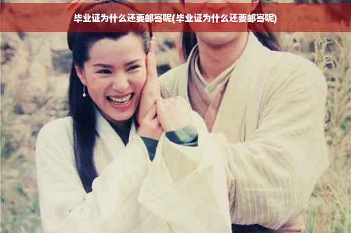 毕业证为什么还要邮寄呢(毕业证为什么还要邮寄呢)