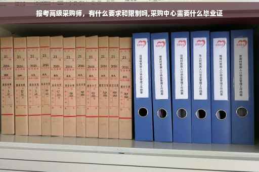 报考高级采购师，有什么要求和限制吗,采购中心需要什么毕业证