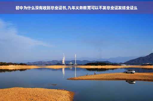 初中为什么没有收到毕业证书,九年义务教育可以不发毕业证发结业证么