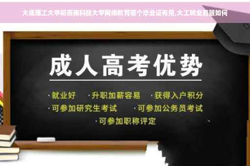 大连理工大学和西南科技大学网络教育哪个毕业证有用,大工就业前景如何