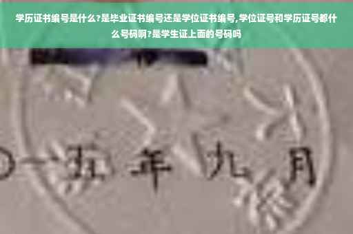 学历证书编号是什么?是毕业证书编号还是学位证书编号,学位证号和学历证号都什么号码啊?是学生证上面的号码吗