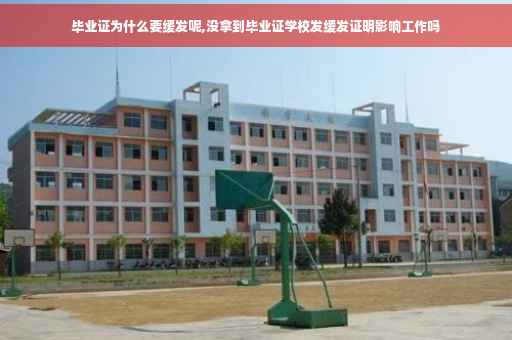 毕业证为什么要缓发呢,没拿到毕业证学校发缓发证明影响工作吗
