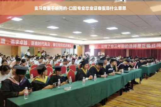 实习备案干嘛用的-口腔专业毕业证备案是什么意思