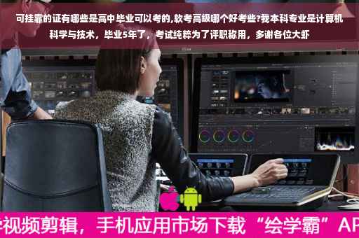 可挂靠的证有哪些是高中毕业可以考的,软考高级哪个好考些?我本科专业是计算机科学与技术，毕业5年了，考试纯粹为了评职称用，多谢各位大虾