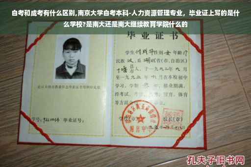 自考和成考有什么区别,南京大学自考本科-人力资源管理专业，毕业证上写的是什么学校?是南大还是南大继续教育学院什么的