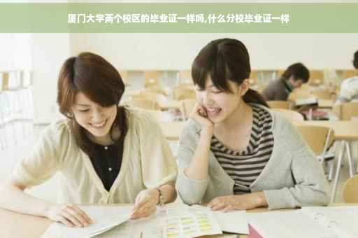 厦门大学两个校区的毕业证一样吗,什么分校毕业证一样