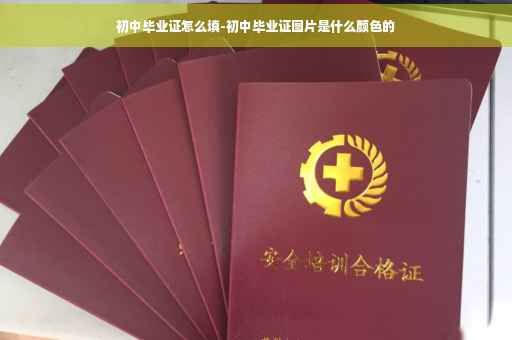 初中毕业证怎么填-初中毕业证图片是什么颜色的