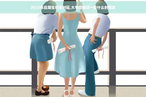 2022年应届生毕业时间,大学毕业证一般什么时候发