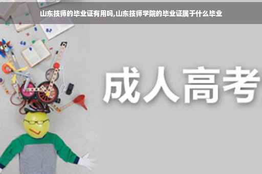 山东技师的毕业证有用吗,山东技师学院的毕业证属于什么毕业
