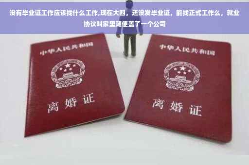 没有毕业证工作应该找什么工作,现在大四，还没发毕业证，能找正式工作么，就业协议叫家里随便盖了一个公司
