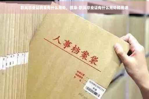 职高毕业证将来有什么用处，很急-职高毕业证有什么用处和用途