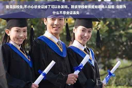 我是技校生,不小心毕业证掉了可以补发吗。跪求学校老师或知道的人回答-会因为什么不毕业证丢失