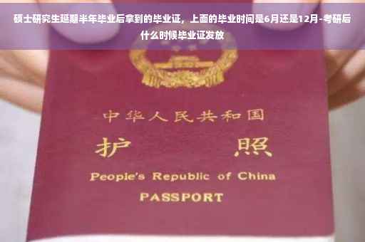 硕士研究生延期半年毕业后拿到的毕业证，上面的毕业时间是6月还是12月-考研后什么时候毕业证发放