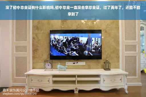 没了初中毕业证有什么影响吗,初中毕业一直没去拿毕业证，过了两年了，还能不能拿到了