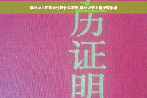 毕业证上的优秀代表什么意思,毕业证书上有没有钢印