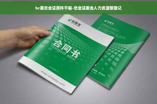 hr要毕业证原件干嘛-毕业证要去人力资源部登记