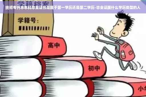 统招专升本本科毕业证书是属于第一学历还是第二学历-毕业证属什么学历类型的人