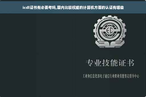 icdl证书有必要考吗,国内比较权威的计算机方面的认证有哪些