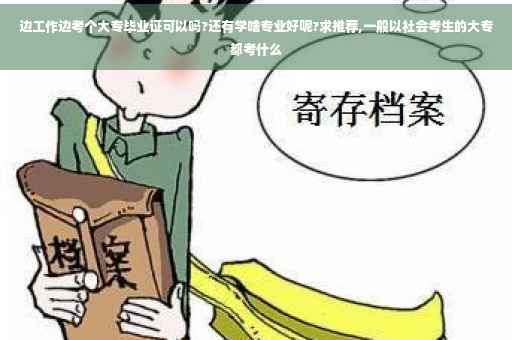 边工作边考个大专毕业证可以吗?还有学啥专业好呢?求推荐,一般以社会考生的大专都考什么