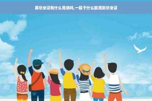 要毕业证有什么用途吗,一般干什么能用到毕业证