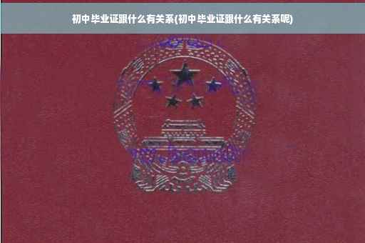初中毕业证跟什么有关系(初中毕业证跟什么有关系呢)