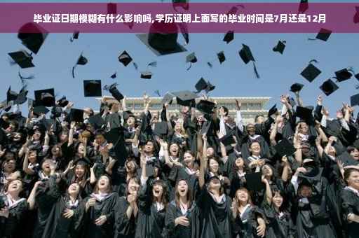 毕业证日期模糊有什么影响吗,学历证明上面写的毕业时间是7月还是12月