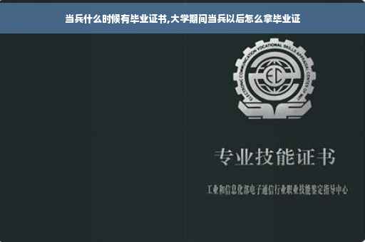 当兵什么时候有毕业证书,大学期间当兵以后怎么拿毕业证