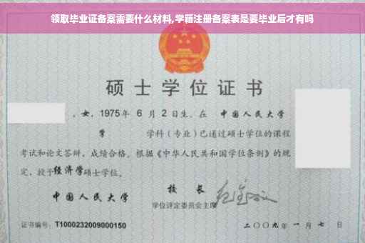 领取毕业证备案需要什么材料,学籍注册备案表是要毕业后才有吗 领取毕业证备案需要什么材料,学籍注册备案表是要毕业后才有吗