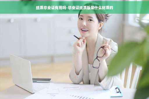 纸质毕业证有用吗-毕业证纸质版是什么材质的