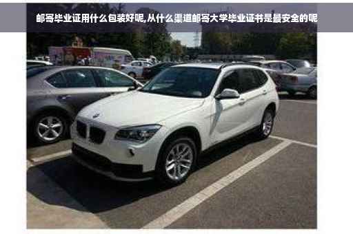 邮寄毕业证用什么包装好呢,从什么渠道邮寄大学毕业证书是最安全的呢