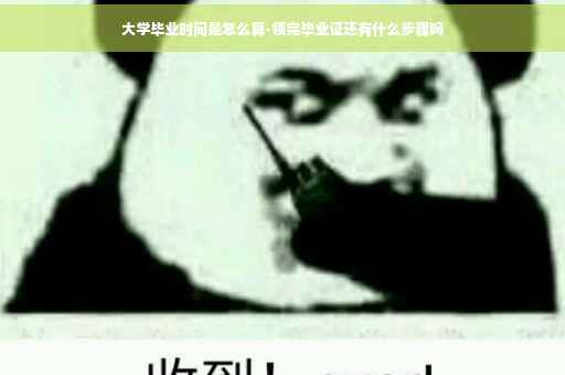 大学毕业时间是怎么算-领完毕业证还有什么步骤吗
