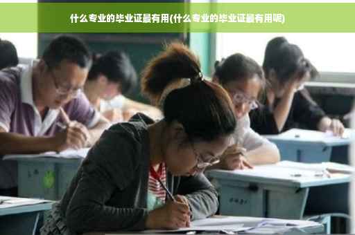 什么专业的毕业证最有用(什么专业的毕业证最有用呢) 什么专业的毕业证最有用(什么专业的毕业证最有用呢)