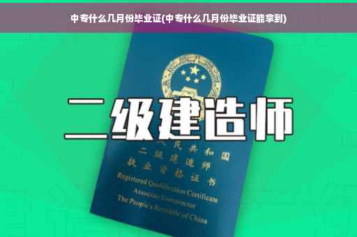 中专什么几月份毕业证(中专什么几月份毕业证能拿到)
