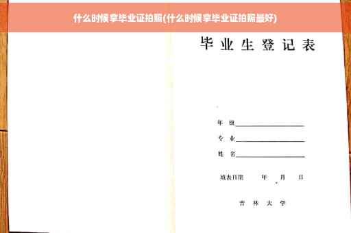 什么时候拿毕业证拍照(什么时候拿毕业证拍照最好)