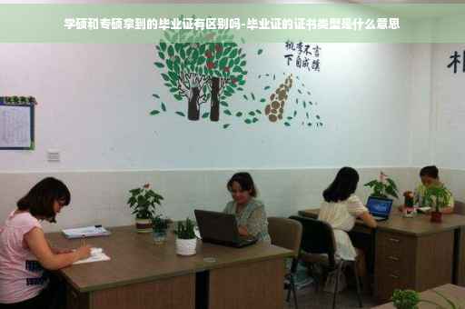 学硕和专硕拿到的毕业证有区别吗-毕业证的证书类型是什么意思