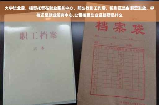 大学毕业后，档案托管在就业服务中心，那么找到工作后，报到证是由哪里发放，学校还是就业服务中心,公司接受毕业证档案是什么