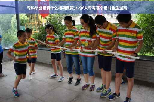 专科毕业证有什么福利政策,32岁大专考哪个证书含金量高