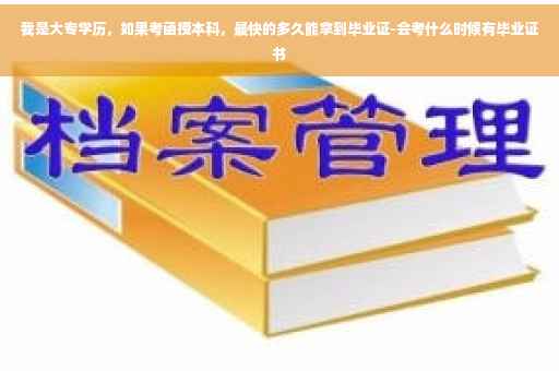 我是大专学历，如果考函授本科，最快的多久能拿到毕业证-会考什么时候有毕业证书