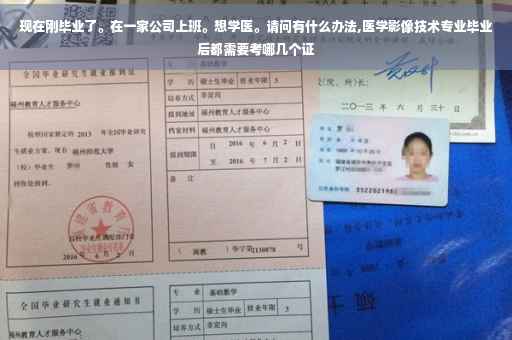 现在刚毕业了。在一家公司上班。想学医。请问有什么办法,医学影像技术专业毕业后都需要考哪几个证