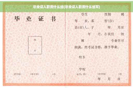 毕业证入职用什么纸(毕业证入职用什么纸写)