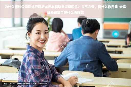 为什么有的公司面试应聘后需要本科毕业证复印件？会不会查，有什么作用吗-去拿毕业证适合穿什么衣服呢
