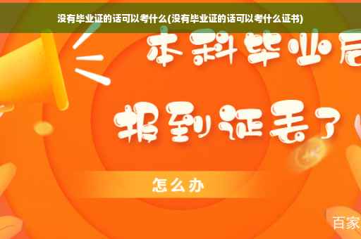 没有毕业证的话可以考什么(没有毕业证的话可以考什么证书)