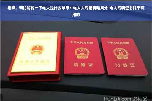 老师，帮忙解释一下电大是什么意思？电大大专证有啥用处-电大专科证书能干嘛用的