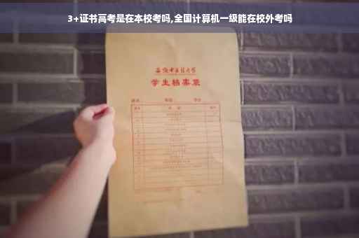 3+证书高考是在本校考吗,全国计算机一级能在校外考吗