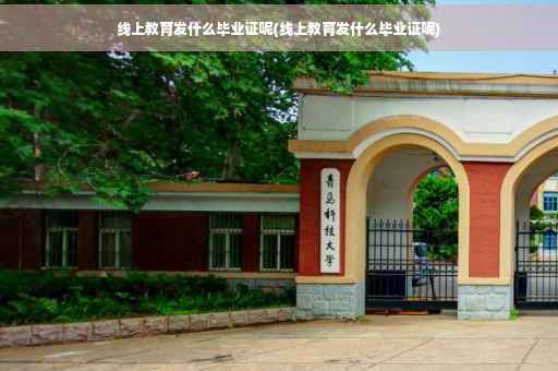 线上教育发什么毕业证呢(线上教育发什么毕业证呢)