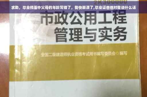 求助，毕业档案中父母的年龄写错了，我快崩溃了,毕业证爸爸对我说什么话