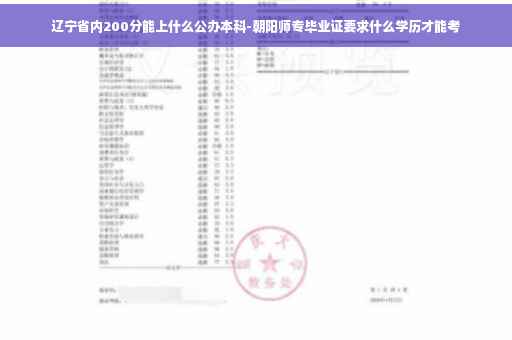 辽宁省内200分能上什么公办本科-朝阳师专毕业证要求什么学历才能考