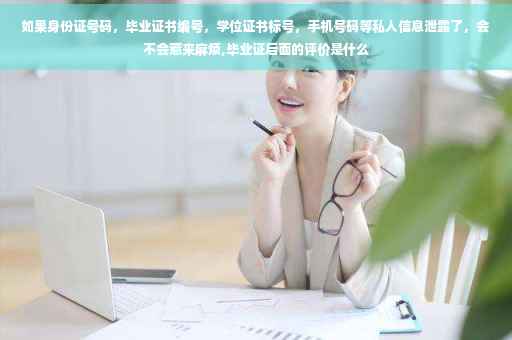 如果身份证号码，毕业证书编号，学位证书标号，手机号码等私人信息泄露了，会不会惹来麻烦,毕业证后面的评价是什么