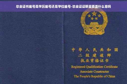 毕业证书编号是学历编号还是学位编号-毕业证证明需要盖什么章吗