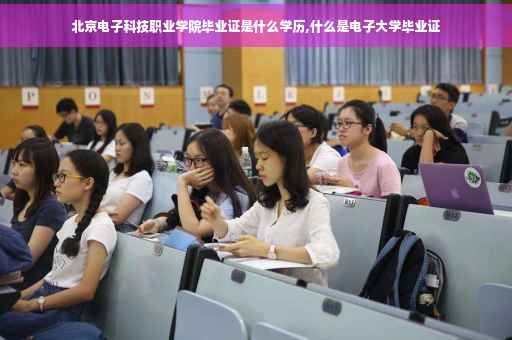 北京电子科技职业学院毕业证是什么学历,什么是电子大学毕业证